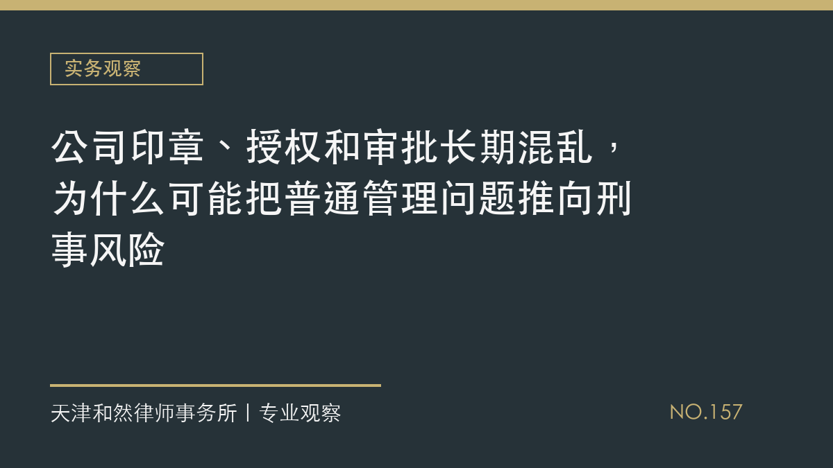 公司印章、授权和审批长期混乱，为什么可能把普通管理问题推向刑事风险