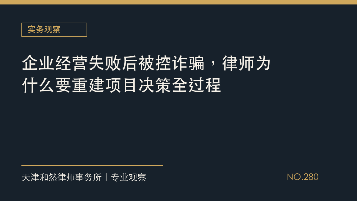 企业经营失败后被控诈骗，律师为什么要重建项目决策全过程