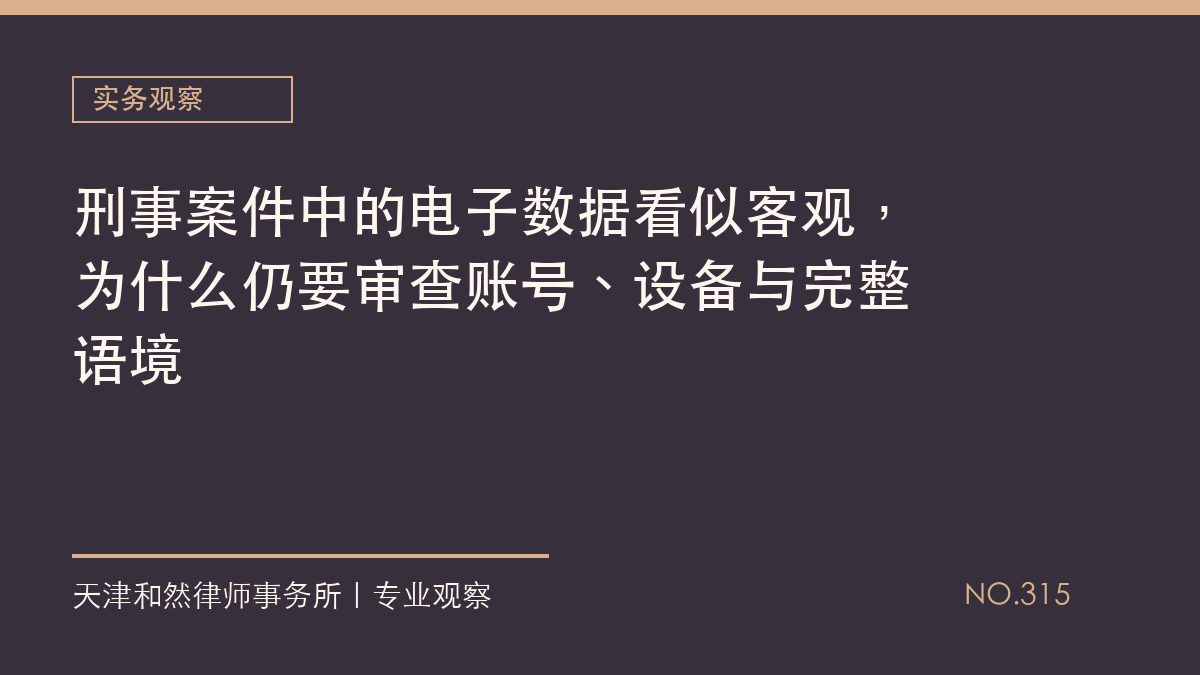 刑事案件中的电子数据看似客观，为什么仍要审查账号、设备与完整语境