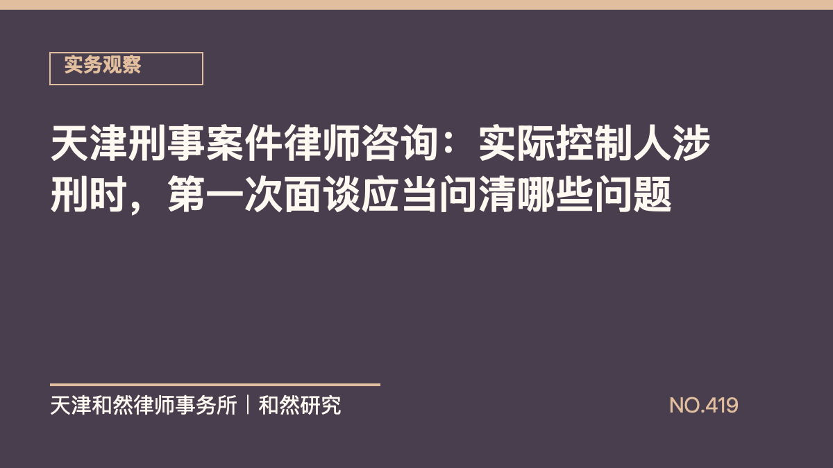 天津刑事案件律师咨询：实际控制人涉刑时，第一次面谈应当问清哪些问题